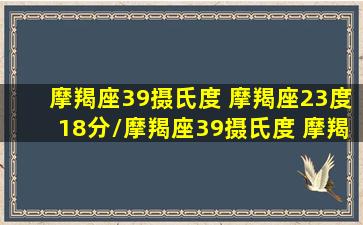 摩羯座39摄氏度 摩羯座23度18分/摩羯座39摄氏度 摩羯座23度18分-我的网站